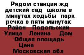 Рядом станция жд ,детский сад ,школа в 5 минутах ходьбы .парк,речка в пяти минутах › Район ­ Подольский › Улица ­ Ленина  › Дом ­ 13 › Общая площадь ­ 62 › Цена ­ 3 750 000 - Московская обл., Климовск г. Недвижимость » Квартиры продажа   . Московская обл.,Климовск г.